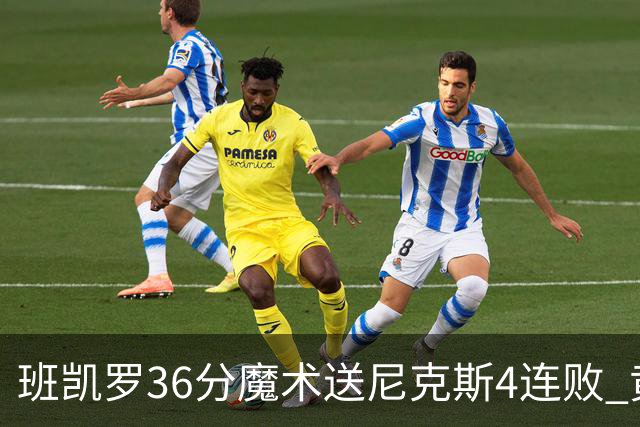 班凯罗36分魔术送尼克斯4连败 黄蜂擒鹰3连胜